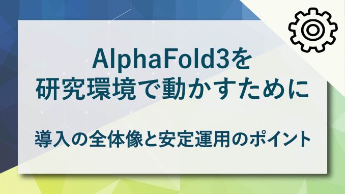 AlphaFold3を研究環境で動かすために