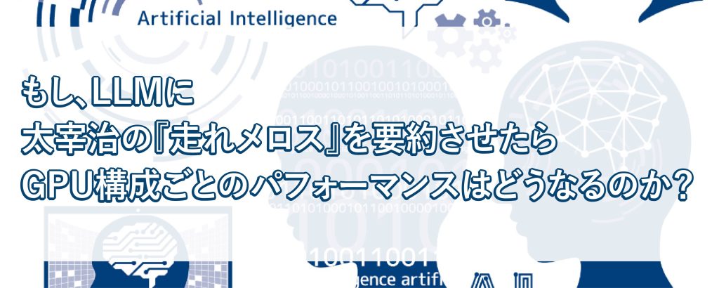 もし、LLMに太宰治の『走れメロス』を要約させたらGPU構成ごとのパフォーマンスはどうなるのか？